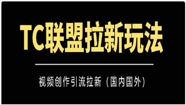 TC联盟拉新玩法(视频创作引流拉新)