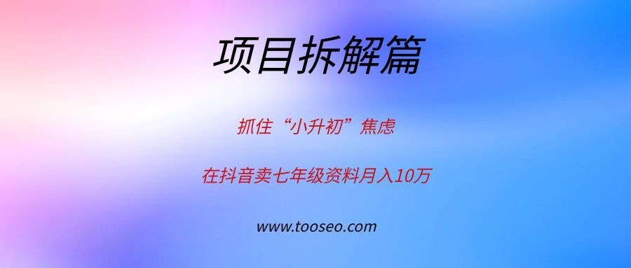 抓住“小升初”焦虑,在抖音卖七年级资料月入10万