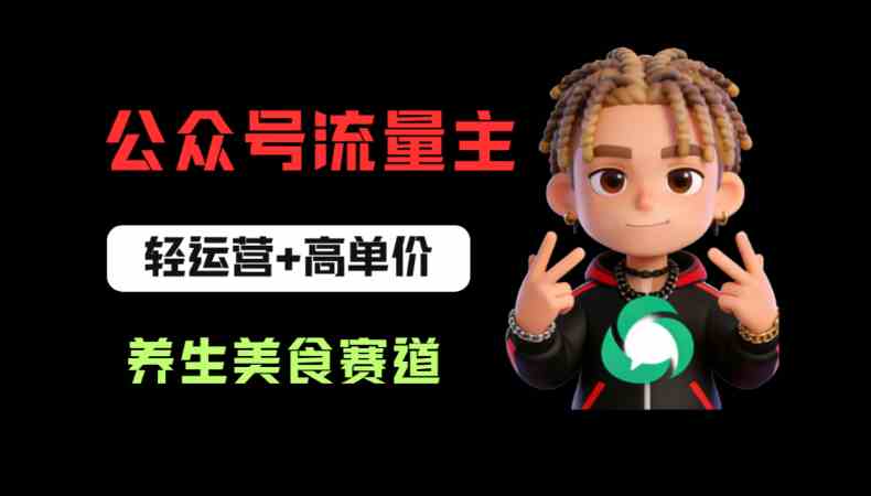 公众号流量主之养生美食赛道：轻运营+高单价，每天半小时就能创作！