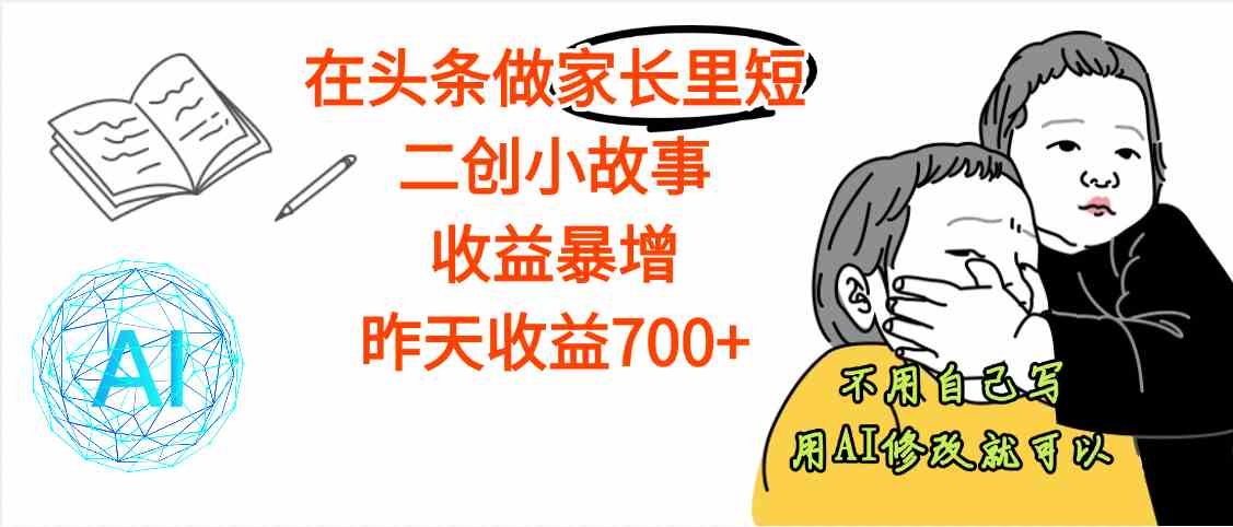 头条做家长里短二创小故事,收益增长明显,昨天收益700+