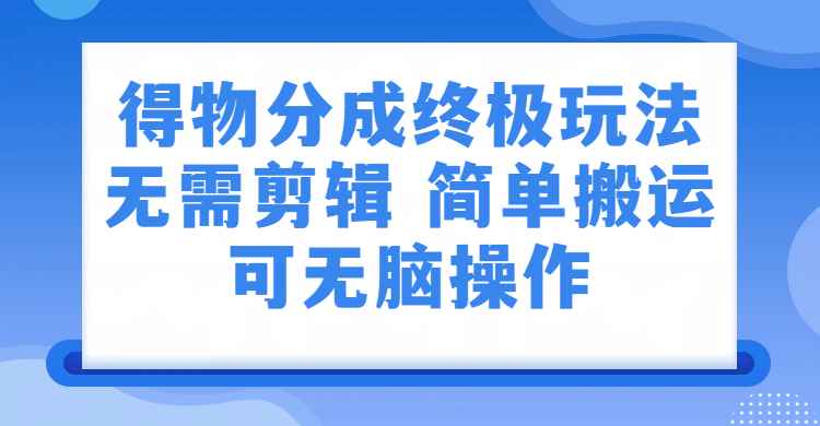 得物视频号分成计划:无需剪辑,上传视频即可变现的蓝海副业