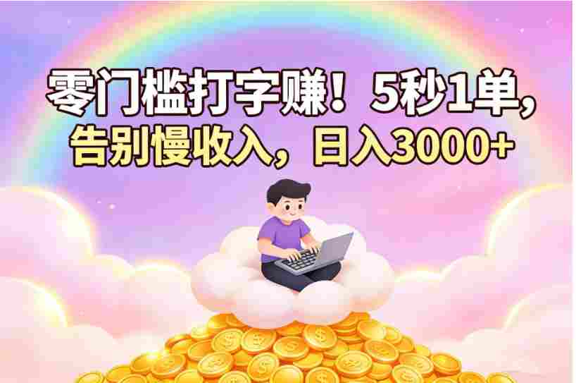 零门槛打字赚！5 秒 1 单，告别慢收入，号称日入 3000+