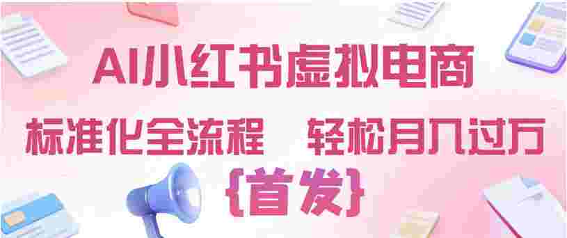 2026年AI小红书虚拟电商 ,标准化全流程 ,号称轻松月入过万