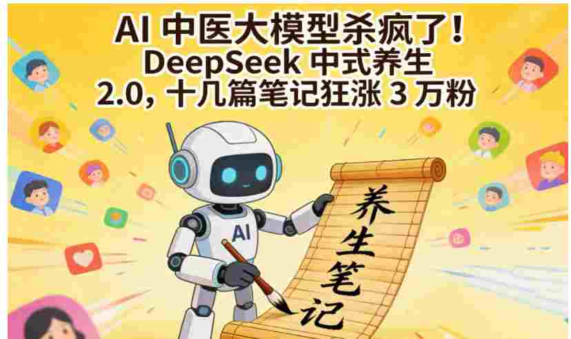 AI 中医大模型杀疯了！DeepSeek 中式养生 2.0，号称十几篇笔记狂涨 3 万粉