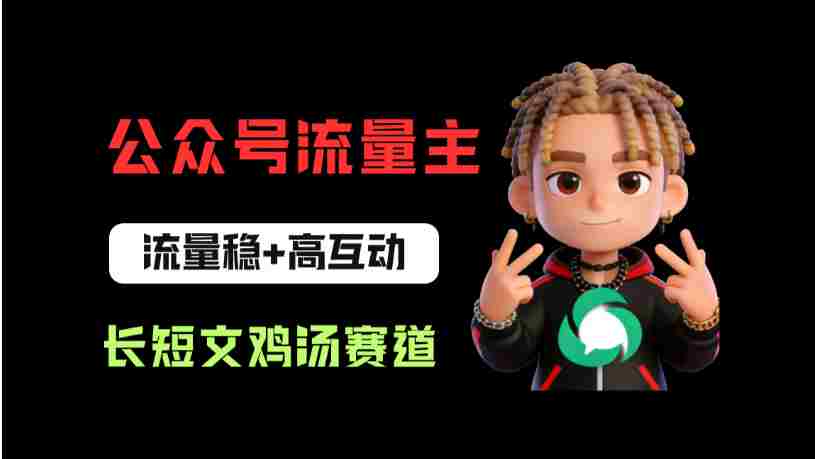 公众号流量主之长短文鸡汤赛道，流量稳+高互动，从0-1全流程讲解！