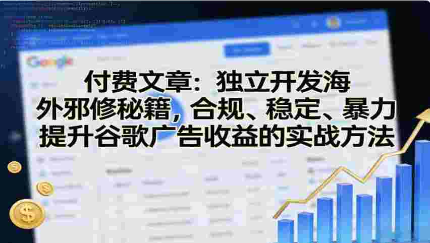独立开发海外邪修秘籍，合规、稳定、暴力提升谷歌广告收益的实战方法