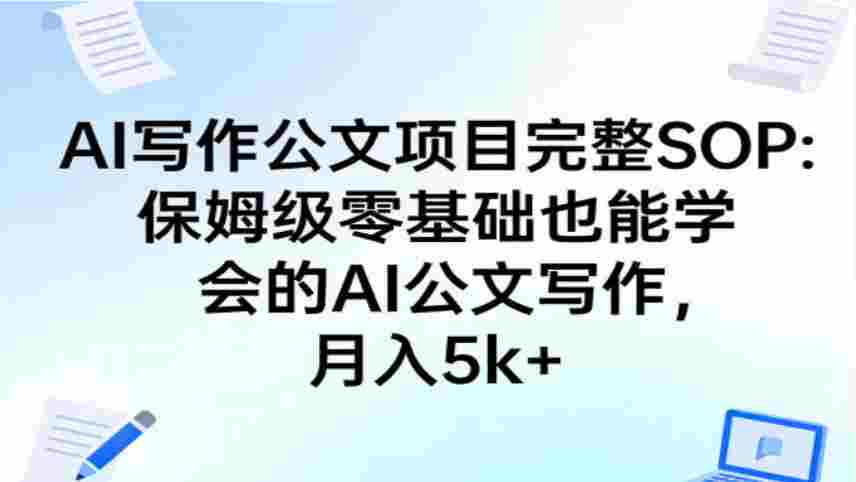 AI写作公文项目完整SOP，保姆级零基础也能学会的AI公文写作，月入5k+