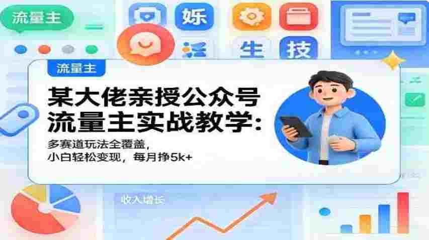 【某收费699】公众号流量主玩法，实战教学技术，多赛道玩法全覆盖