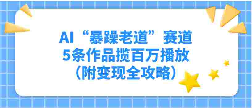 AI“暴躁老道”赛道,5条作品揽百万播放!(附变现全攻略)