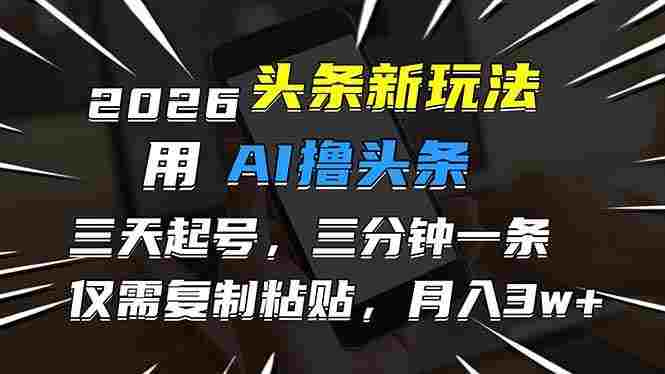 2026最新头条玩法,用AI撸头条,3天必起号,3分钟1条,只需要复制粘贴,号称月入3W+