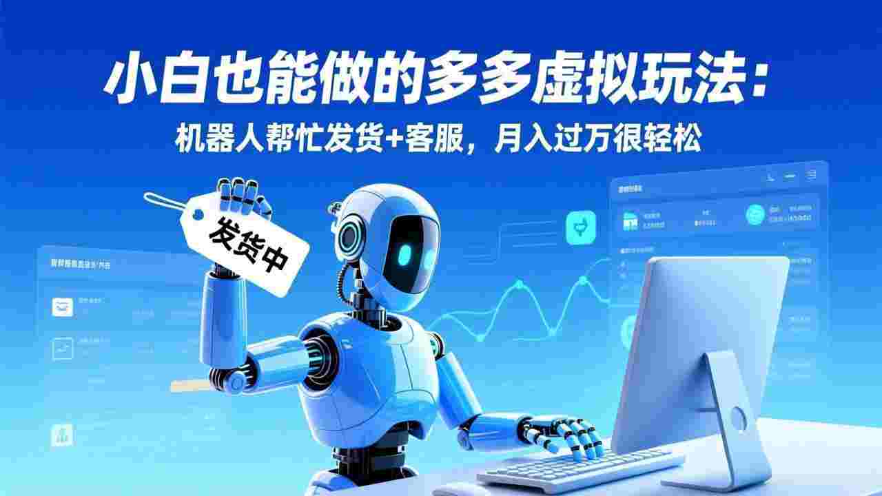 小白也能做的多多虚拟玩法:机器人帮忙发货+客服,号称月入过万很轻松