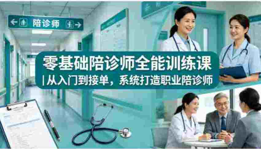 0基础陪诊师训练课, 从入门到接单,系统打造职业陪诊师