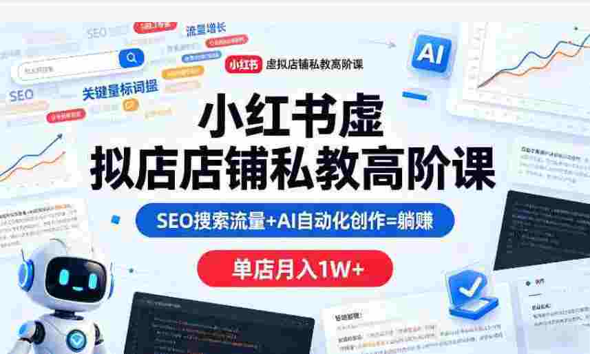 小红书虚拟店铺私教高阶课，SEO搜索流量+AI自动化创作=躺赚单店月入1W+