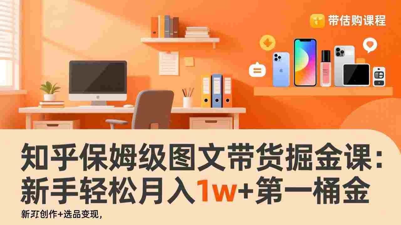 知乎保姆级图文带货掘金课:账号打造+爆文创作+选品变现,号称月入1w+