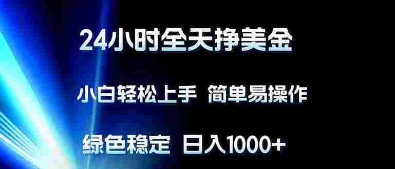 24小时全天挣美金,小白轻松上手,简单易操作,绿色稳定,号称日入1000+