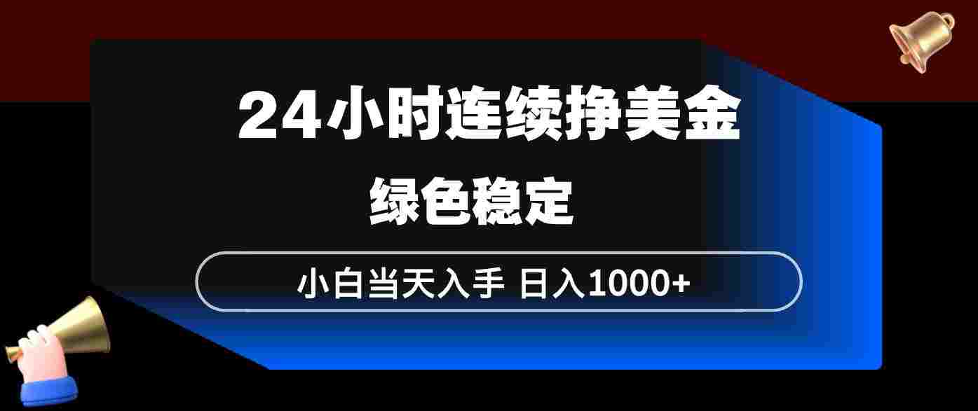 24小时连续断挣美金,小白当天上手,简单易操作,绿色稳定,号称日入1000+