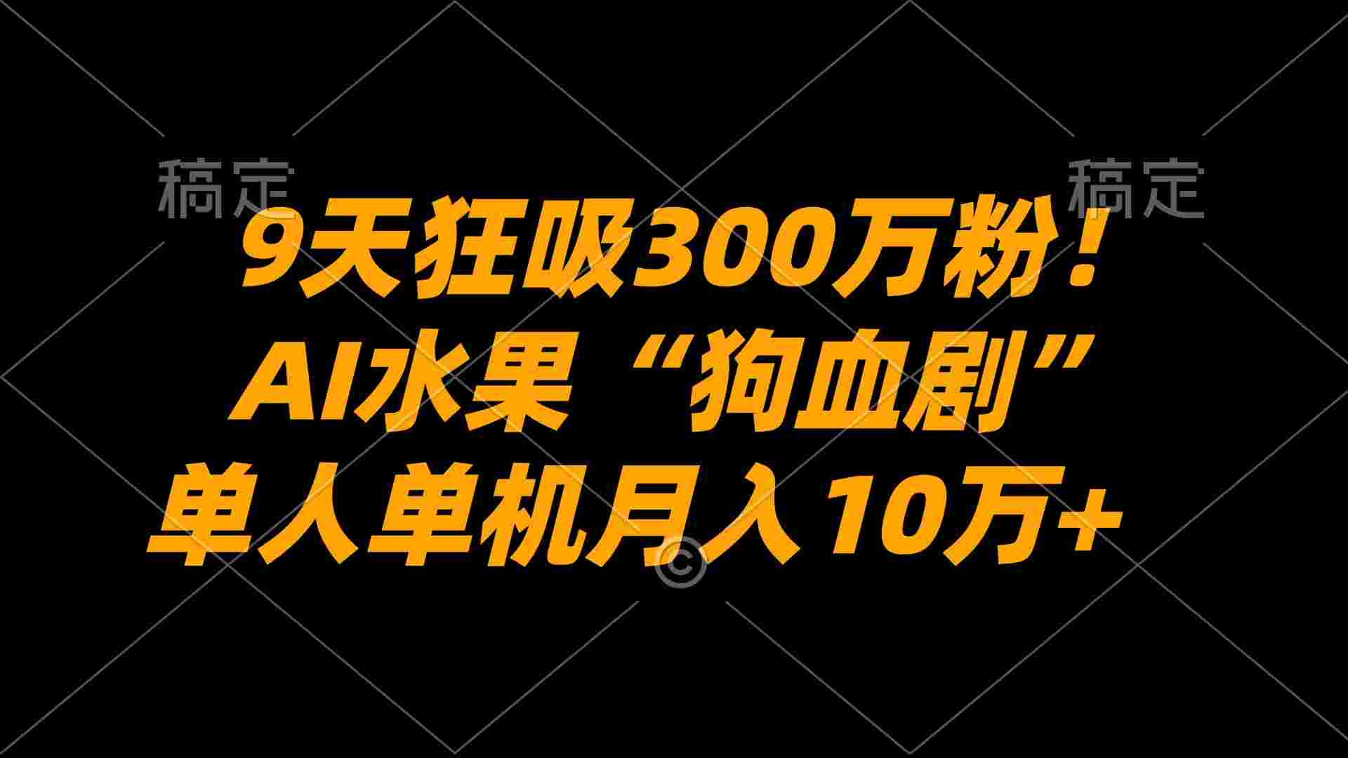 9天狂吸300万粉!AI水果“狗血剧”正在血洗全球,单人单机,号称月入10万+