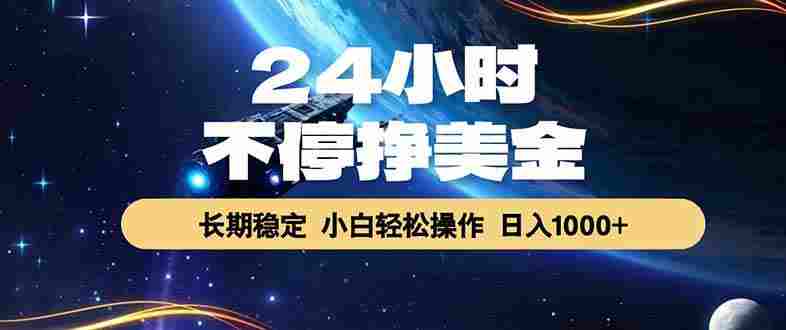 24小时不停挣美金,长期稳定,绿色稳定,号称日入1000+