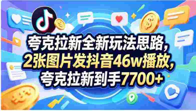 收费58元的夸克拉新全新玩法思路,2张图片发某音46w播放,夸克拉新到手7700+,3385字完整教程附上【付费文章】