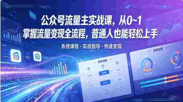 公众号流量主实战课,从0~1掌握流量变现全流程