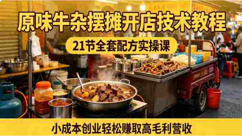 原味牛杂摆摊开店全攻略:21节技术流课程拆解,手把手还原爆火配方