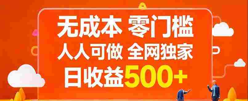 无成本，零门槛，人人可做，全网独家，号称日入500+