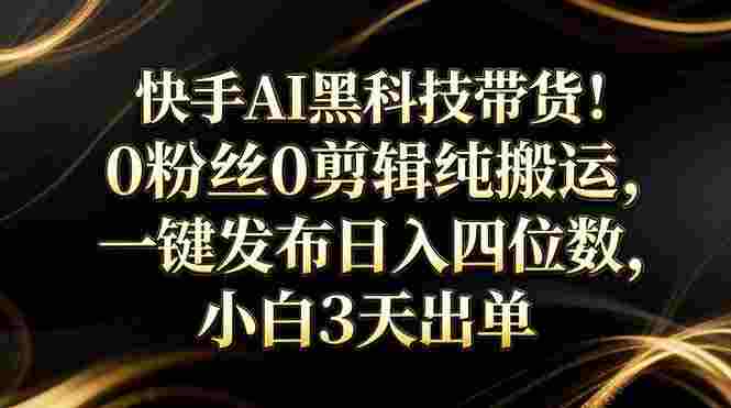 筷手AI黑科技带货！0粉丝0剪辑纯搬，小白3天出单，一键发布，号称日入四位数