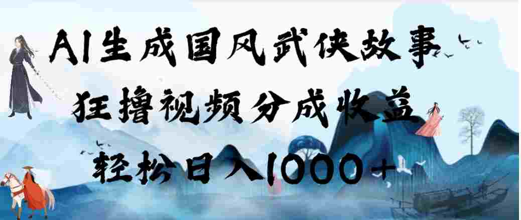 AI生成国风武侠故事，狂撸视频分成收益，号称日入1000+！【可多平台分发】