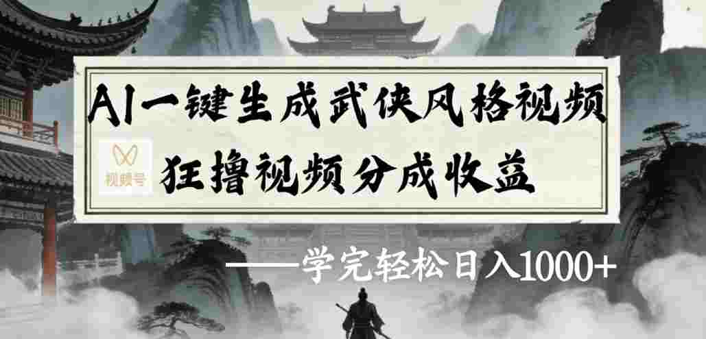 AI一键生成武侠风格视频视频号狂撸视频分成收益，号称日入1000+