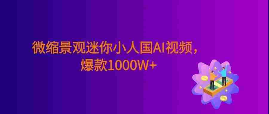 微缩景观迷你小人国AI视频,爆款1000W+,0成本制作全流程教学!