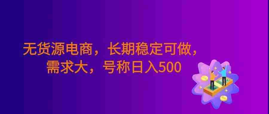 无货源电商,长期稳定可做,利润高,需求大,号称日入500