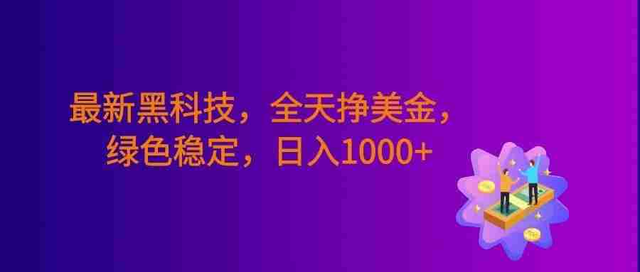 最新黑科技,24小时全天挣美金,绿色稳定,日入1000+