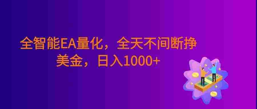 全智能EA量化,全天不间断挣美金,小白轻松操作,号称日入1000+