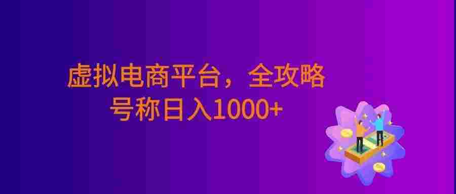 虚拟电商平台，该从哪个平台入手，全攻略，号称日入1000+