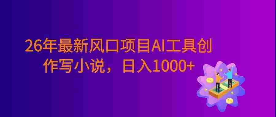 26年最新风口项目AI工具创作写小说,号称日入1000+