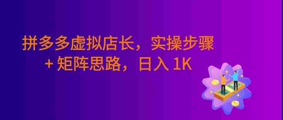 拼多多虚拟店长久盈利方案:实操步骤 + 矩阵思路,号称日入1000+