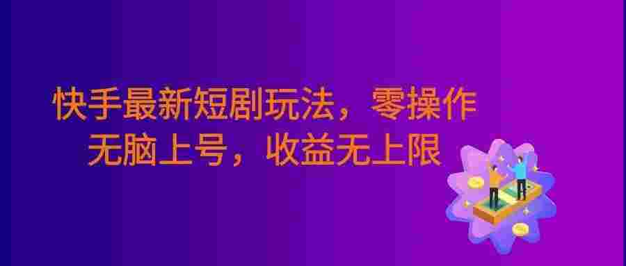筷手最新短剧玩法,零操作无脑上号,收益无上限,新手也能轻松上车