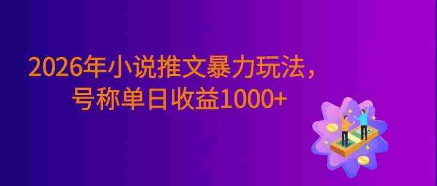 2026年小说推文暴力玩法,小白看完即可上手,号称日入1000+。