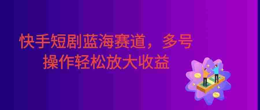 筷手短剧蓝海赛道，全托管自动发布，多号操作轻松放大收益