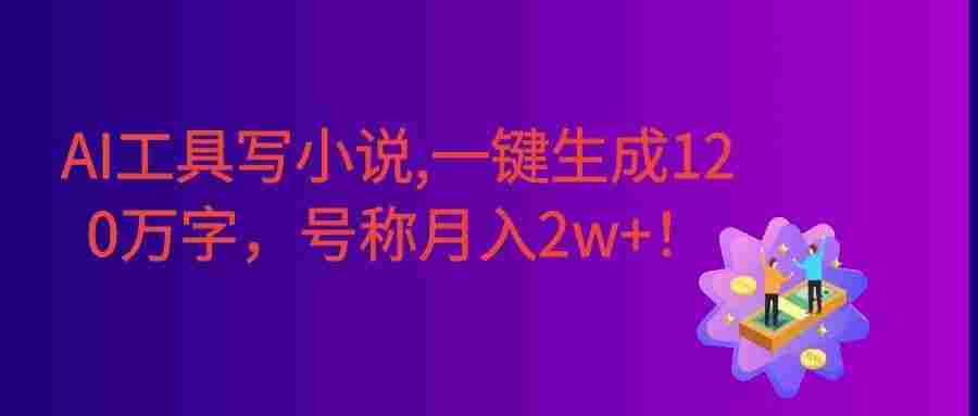 AI工具写小说,一键生成120万字，躺着也能赚，号称月入2w+！