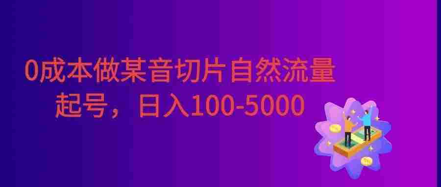 0成本做某音切片自然流量起号，号称日入100-5000