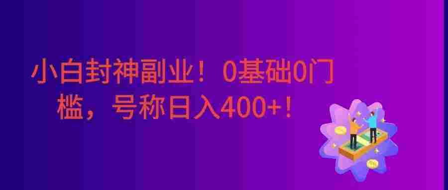 小白封神副业！0基础0门槛，下班花10分钟空余时间，号称日入400+！