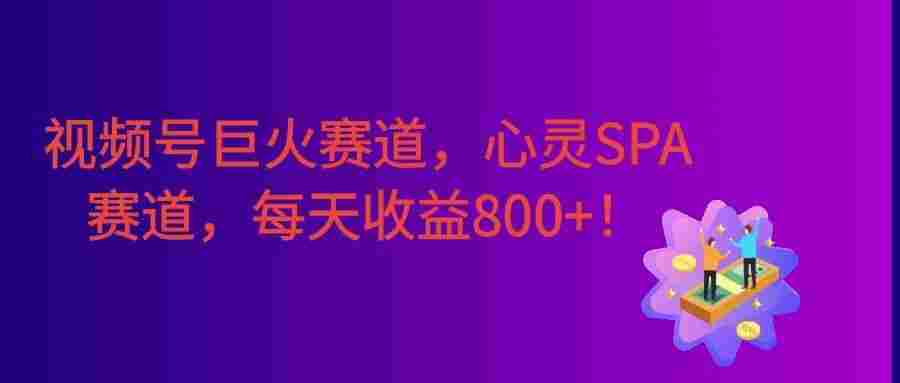 视频号巨火赛道，心灵SPA赛道，做起来超简单，号称日入800+！