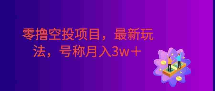 零撸空投项目，最新玩法，每天零碎时间，号称月入3w＋