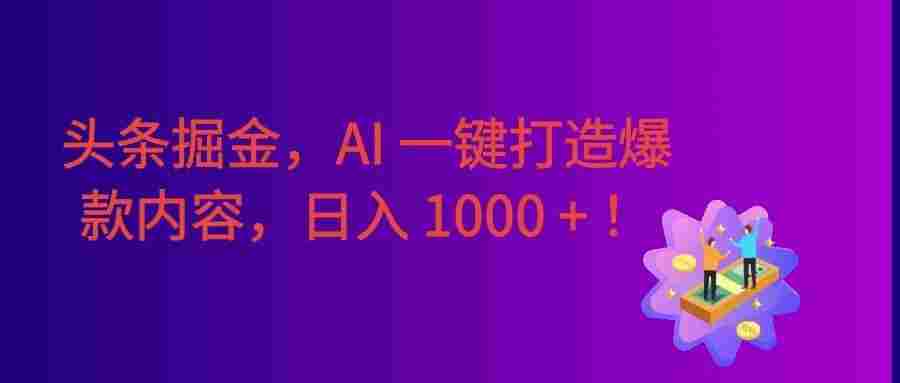 2026 重磅来袭！头条掘金逆天翻盘秘籍，AI 一键打造爆款内容，只需简单复制粘贴，日入 1000 +！