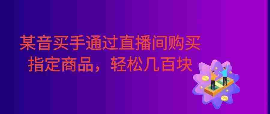 某音买手通过直播间购买指定商品返金币。每天几单 ，轻松几百块。