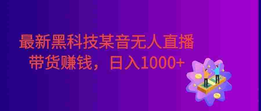 最新黑科技某音无人直播带货赚钱天花板，不出镜，不读稿，日入1000+