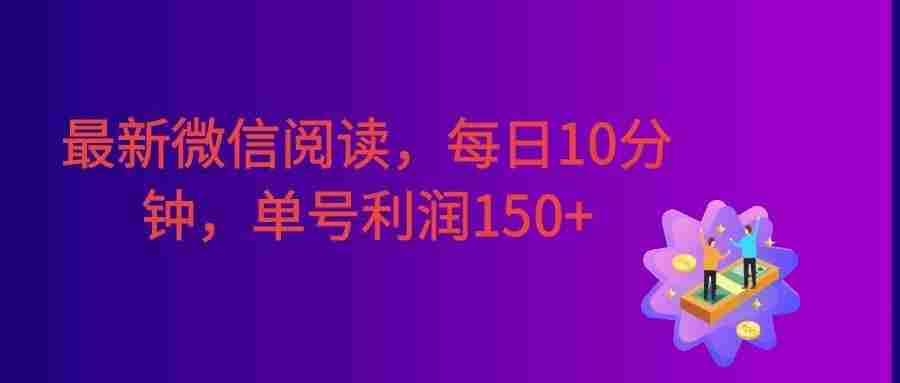 最新微信阅读,每日10分钟,单号利润150+。