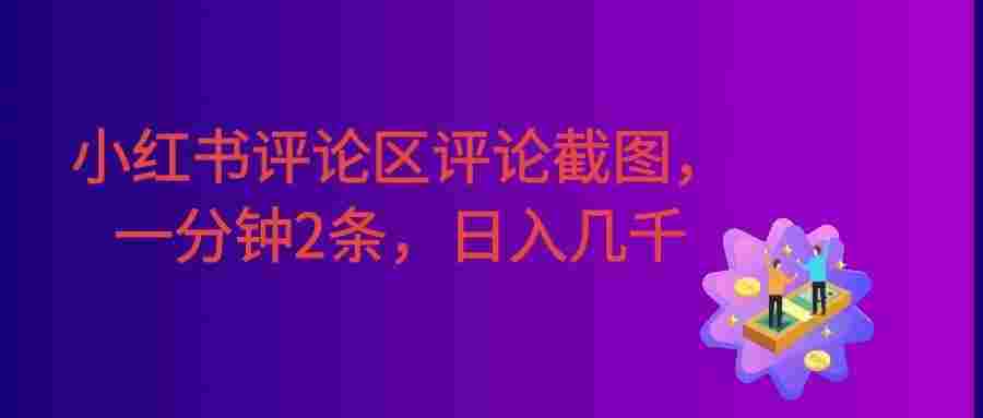 小红书评论区评论截图,一分钟2条,日入几千,多劳多得!