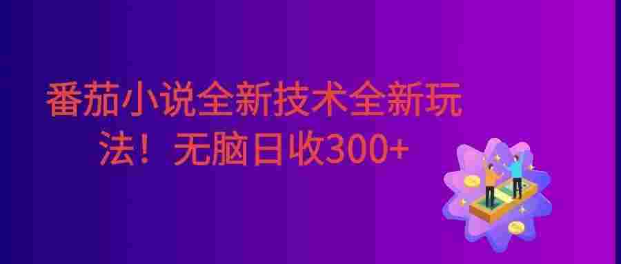 番茄小说全新技术全新玩法!无脑日收300+